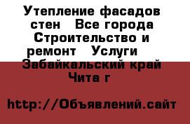 Утепление фасадов стен - Все города Строительство и ремонт » Услуги   . Забайкальский край,Чита г.